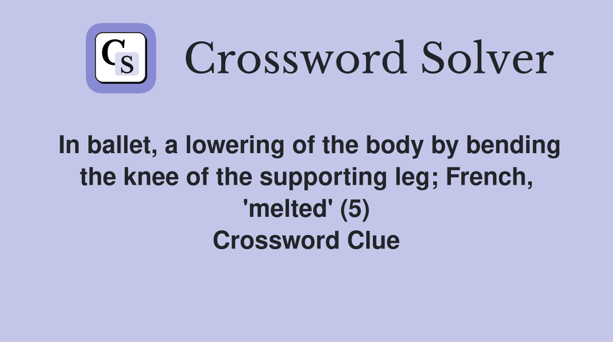 In ballet, a lowering of the body by bending the knee of the supporting leg; French, 'melted' (5) Crossword Clue