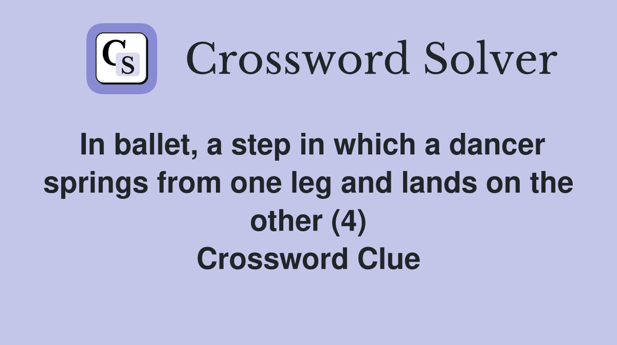 In ballet, a step in which a dancer springs from one leg and lands on the other (4) Crossword Clue