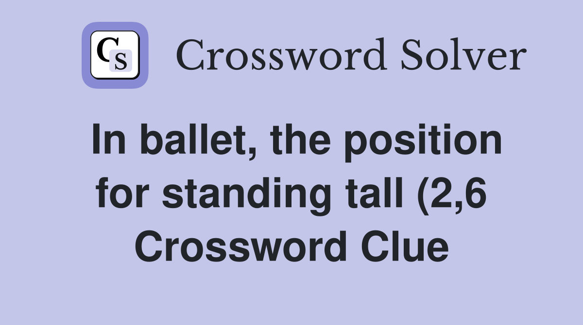 In ballet the position for standing tall (2 6) Crossword Clue In ballet the position for standing tall (2 6) Crossword Clue