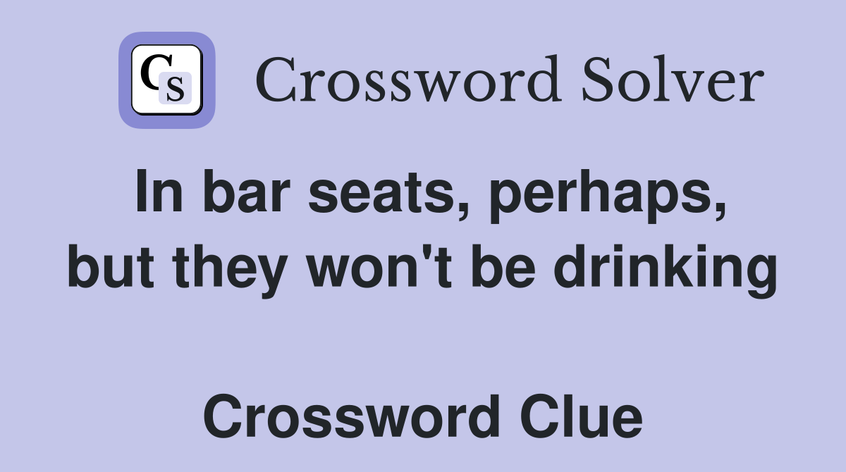In bar seats, perhaps, but they won't be drinking  Crossword Clue