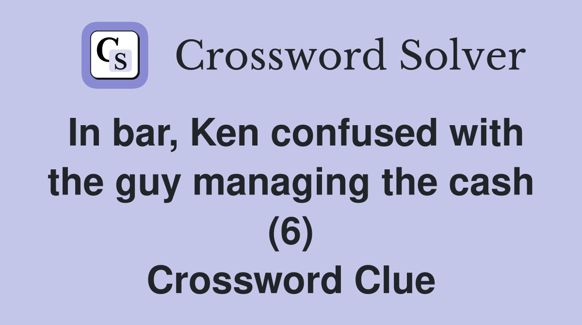 In bar, Ken confused with the guy managing the cash (6) Crossword Clue