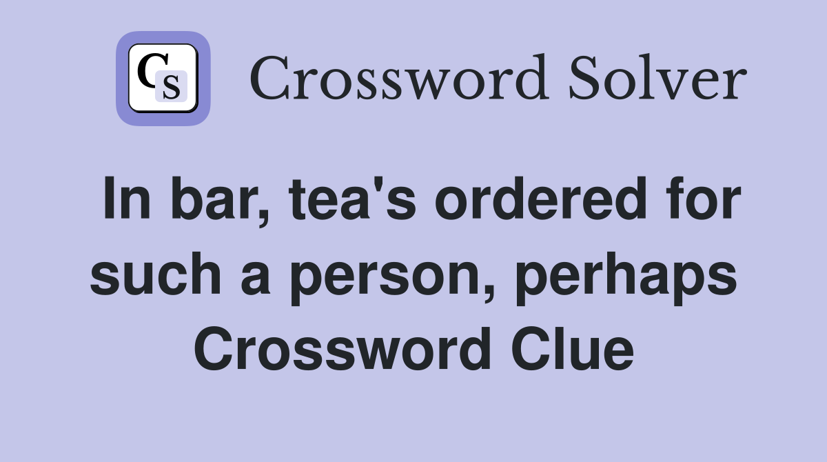 In bar, tea's ordered for such a person, perhaps Crossword Clue