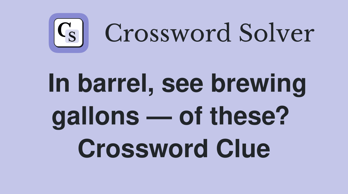 In barrel, see brewing gallons — of these?  Crossword Clue