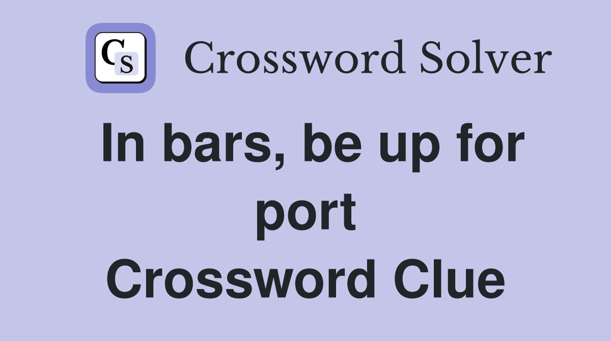 In bars, be up for port Crossword Clue