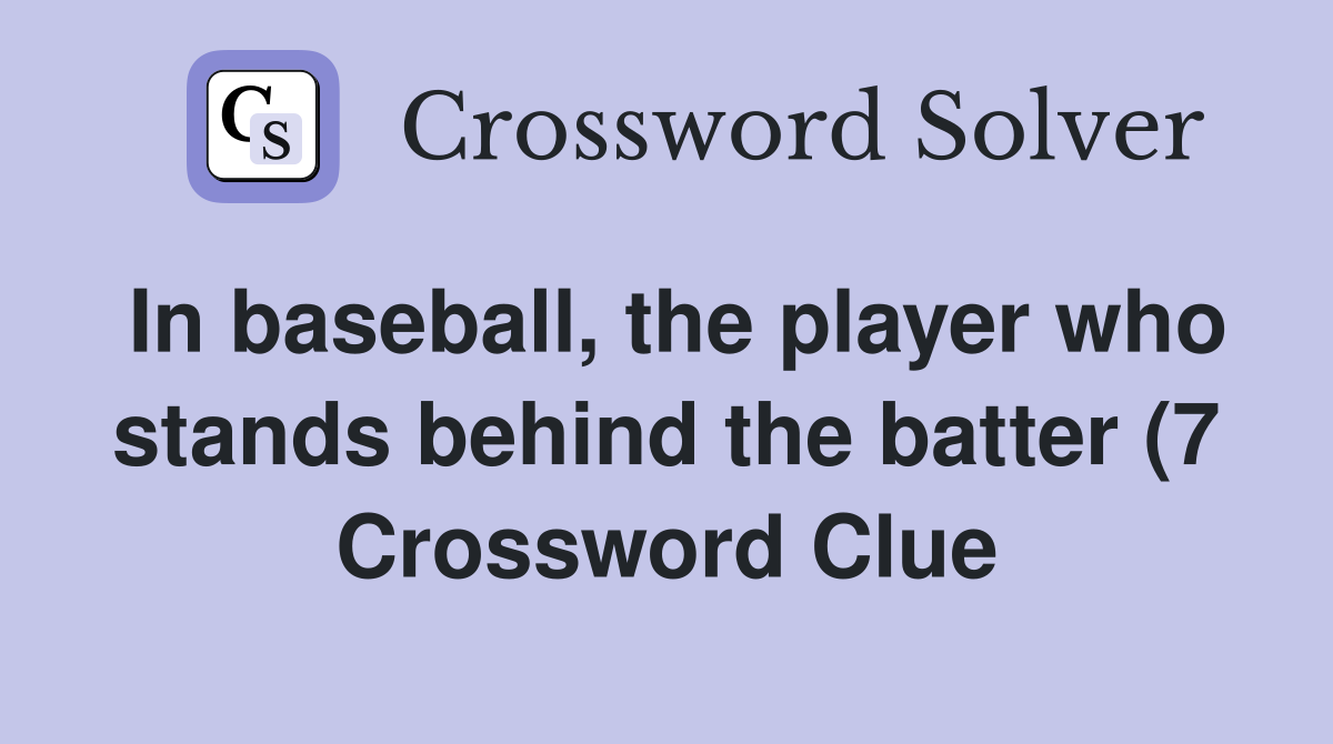 In baseball the player who stands behind the batter (7) Crossword In baseball the player who stands behind the batter (7) Crossword