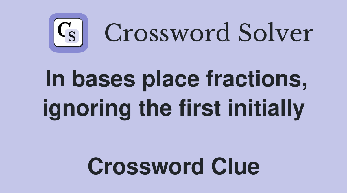 In bases place fractions, ignoring the first initially  Crossword Clue
