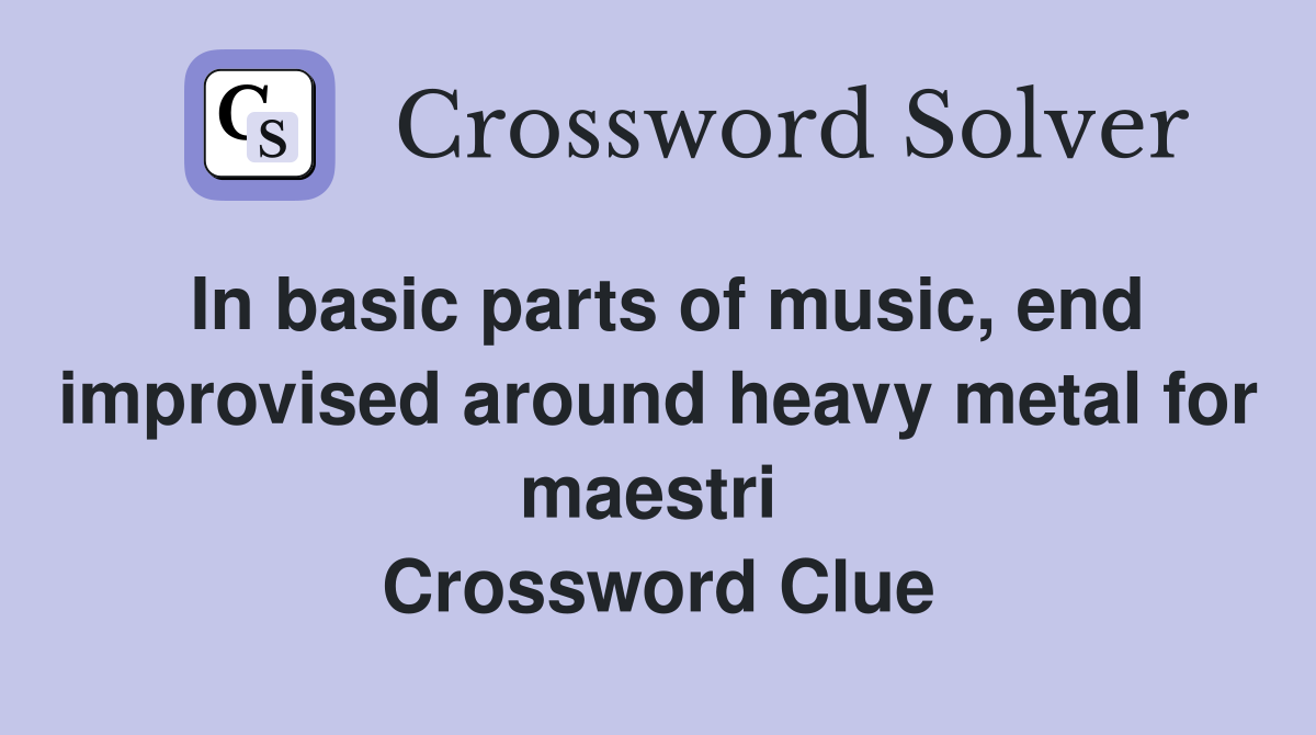 In basic parts of music, end improvised around heavy metal for maestri  Crossword Clue