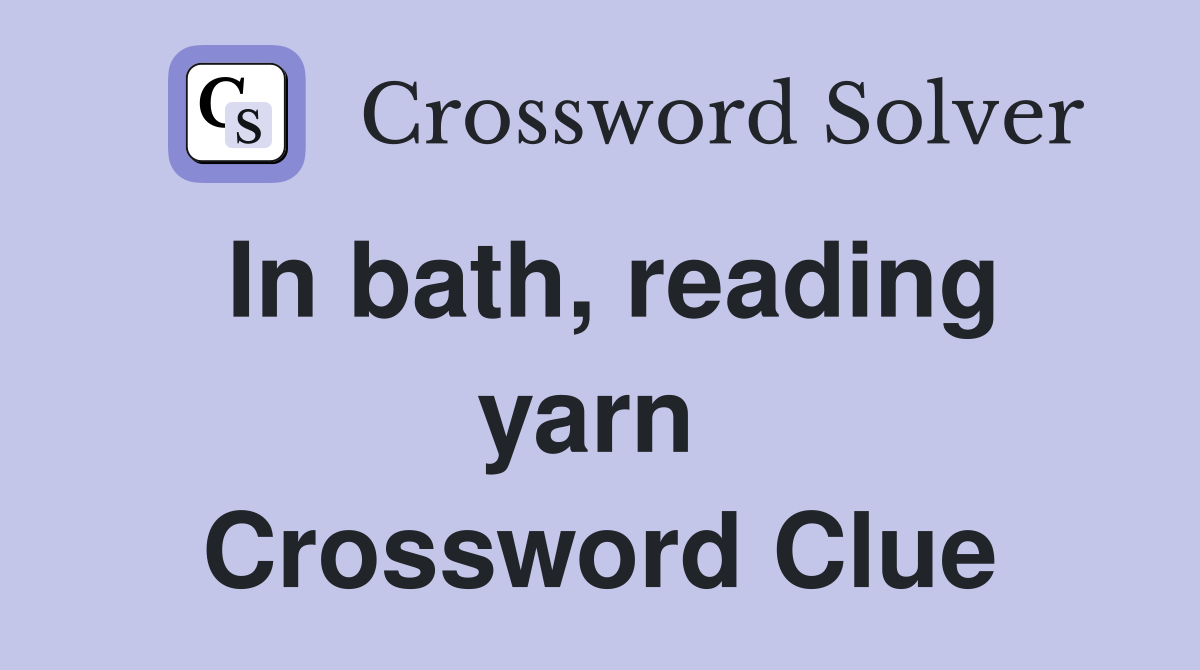 In bath, reading yarn  Crossword Clue