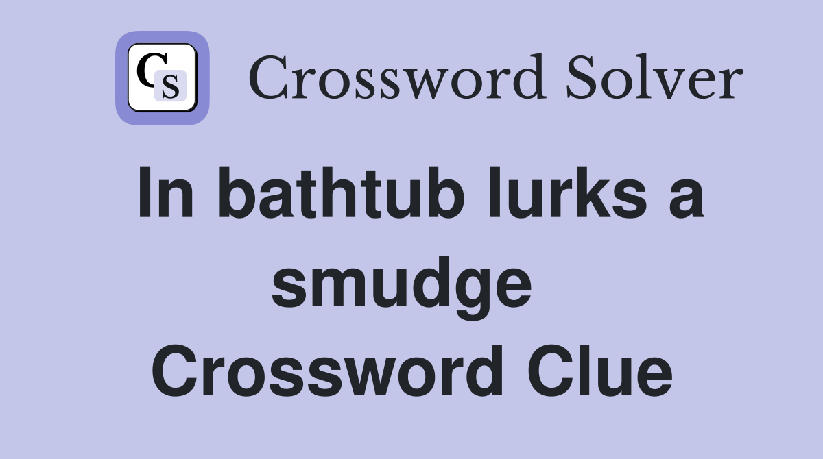 In bathtub lurks a smudge  Crossword Clue