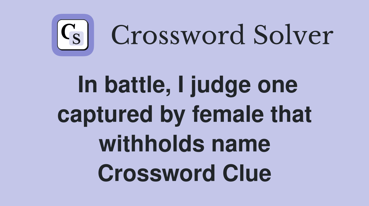 In battle, I judge one captured by female that withholds name Crossword Clue