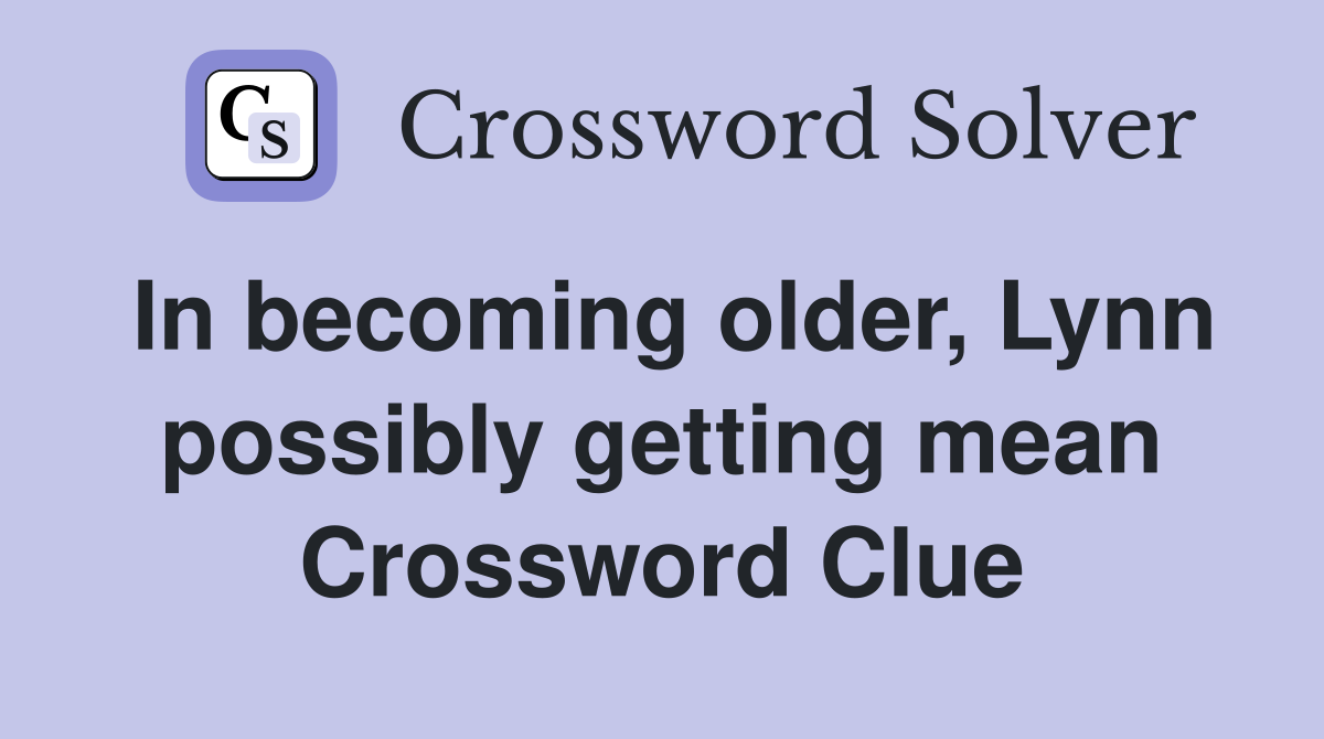 In becoming older, Lynn possibly getting mean Crossword Clue