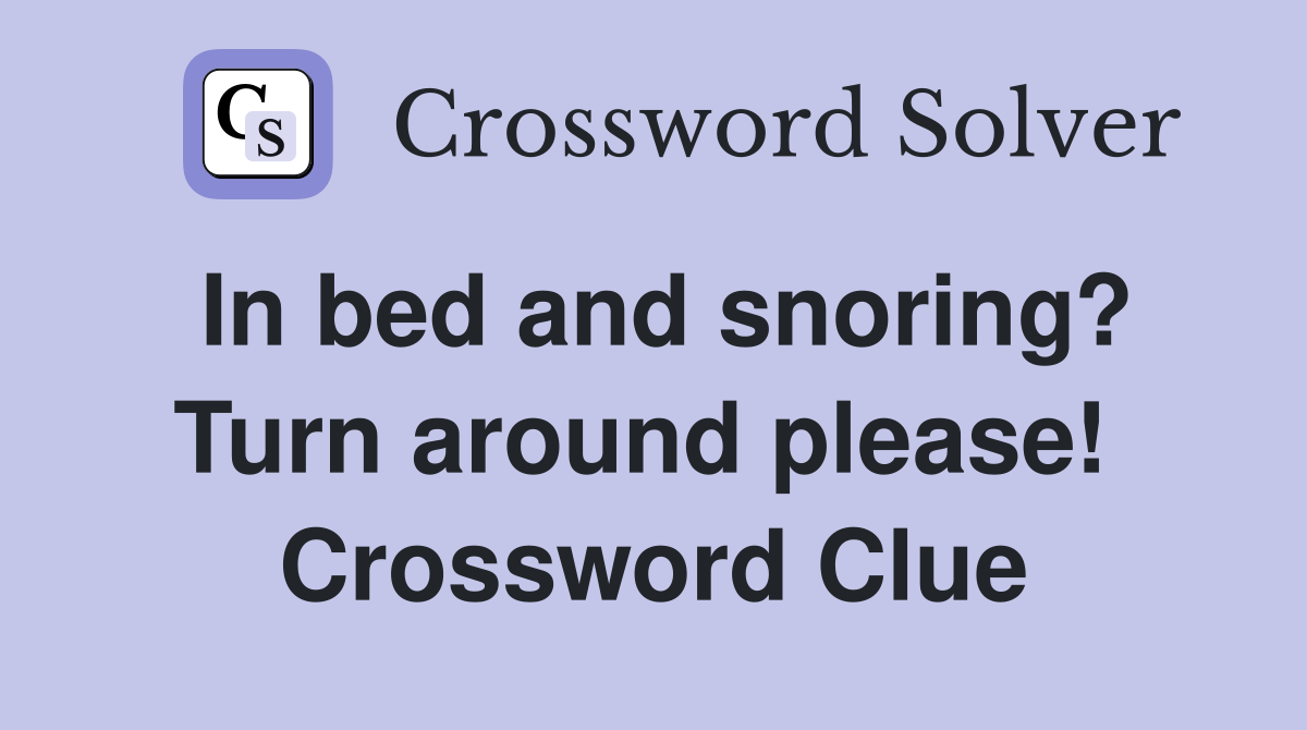 In bed and snoring? Turn around please!  Crossword Clue