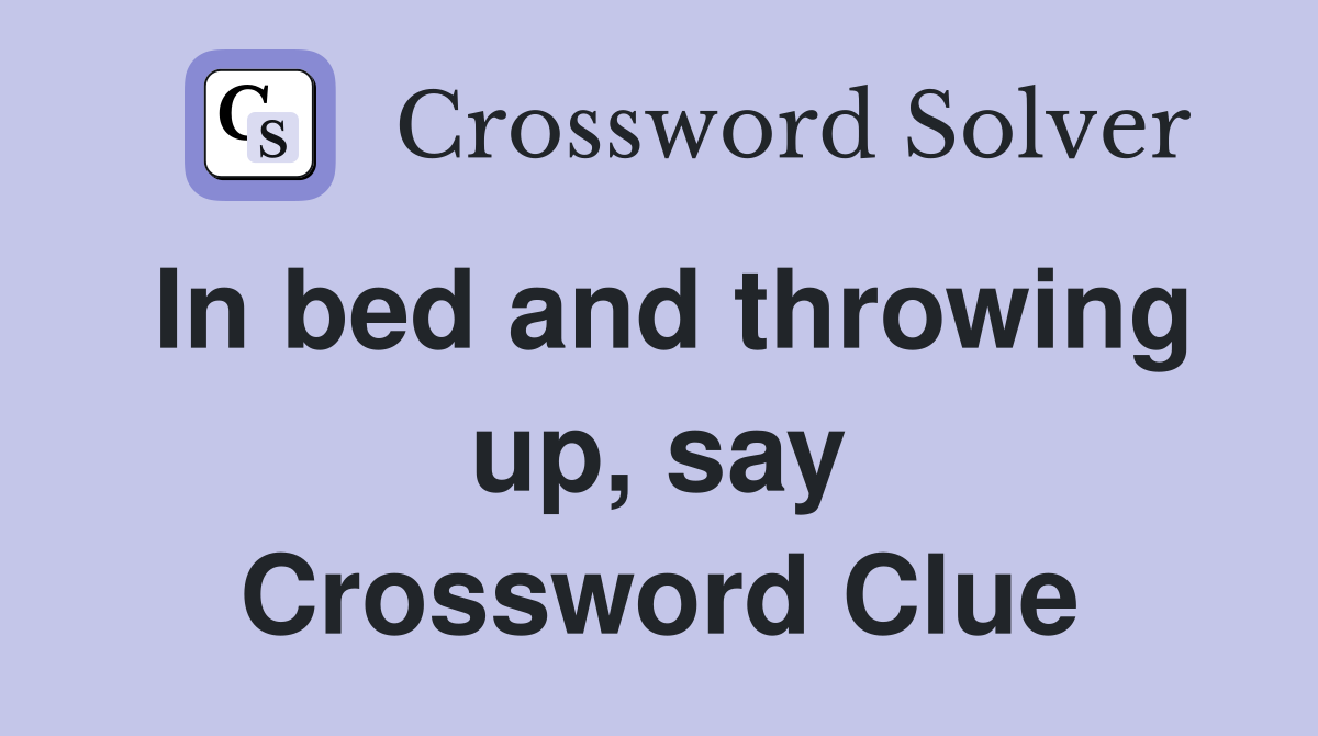 In bed and throwing up, say Crossword Clue