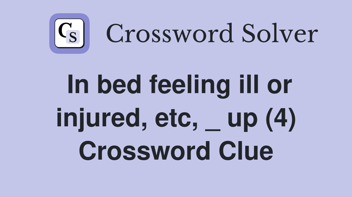 In bed feeling ill or injured, etc, _ up (4) Crossword Clue