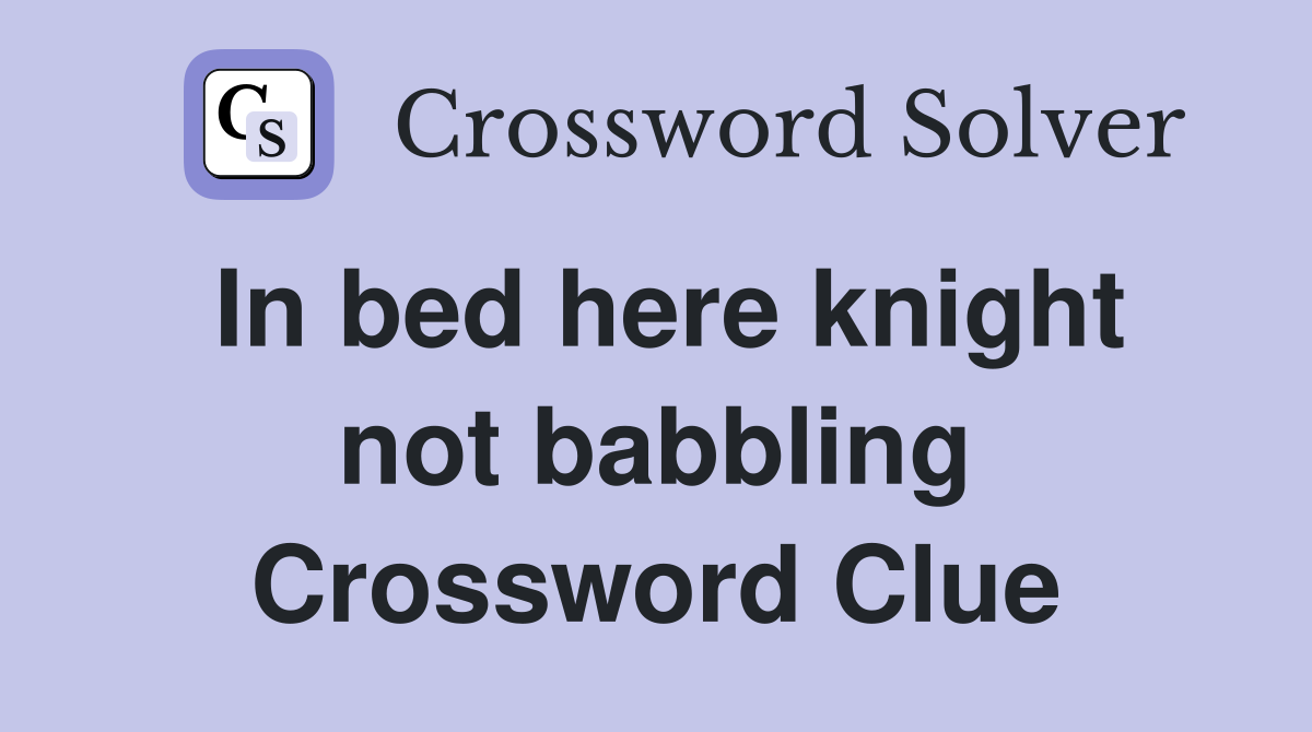 In bed here knight not babbling Crossword Clue