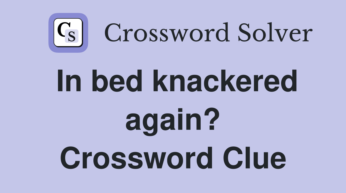 In bed knackered again? Crossword Clue