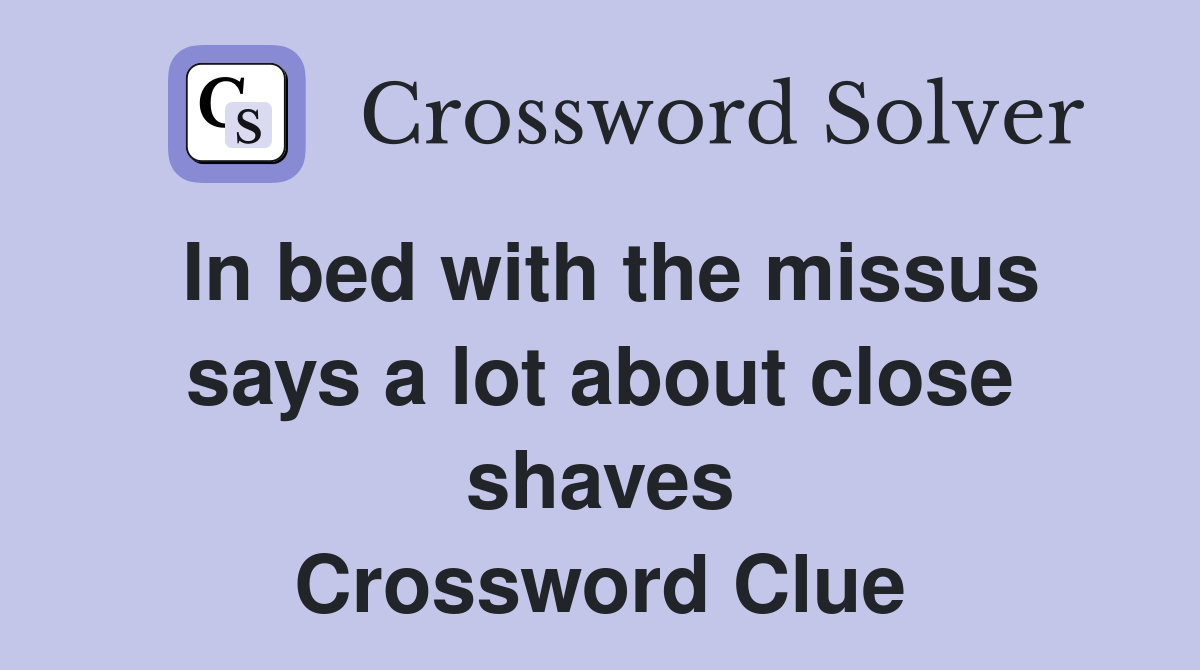 In bed with the missus says a lot about close shaves Crossword Clue