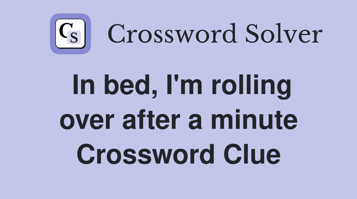 In bed, I'm rolling over after a minute Crossword Clue