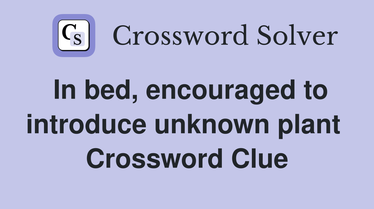 In bed, encouraged to introduce unknown plant  Crossword Clue