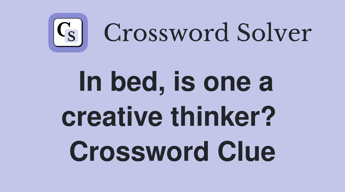 In bed, is one a creative thinker?  Crossword Clue