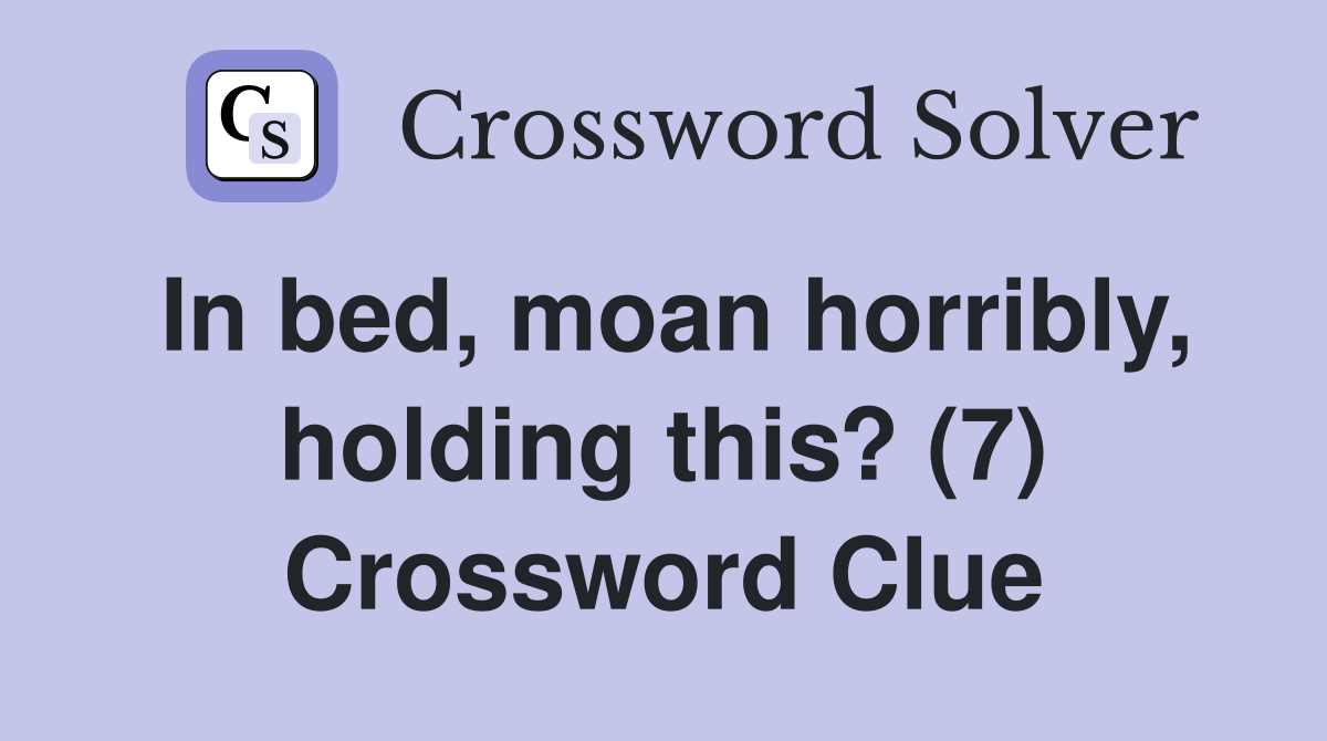 In bed, moan horribly, holding this? (7) Crossword Clue