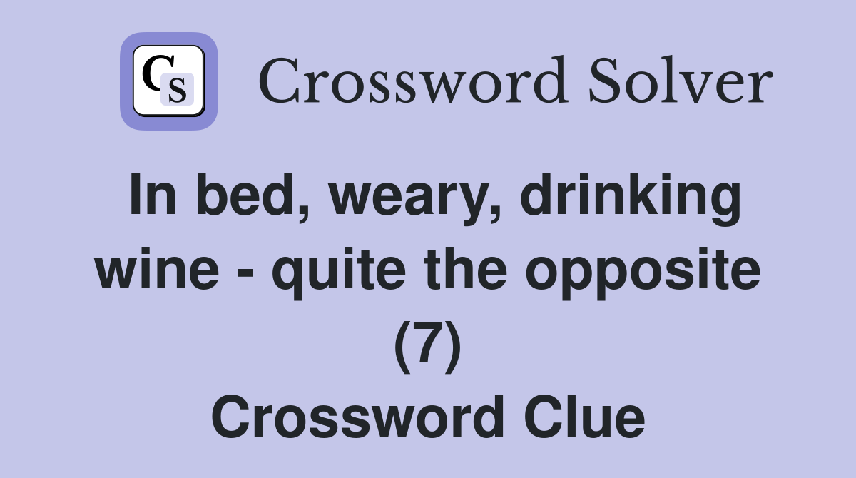 In bed, weary, drinking wine - quite the opposite (7) Crossword Clue