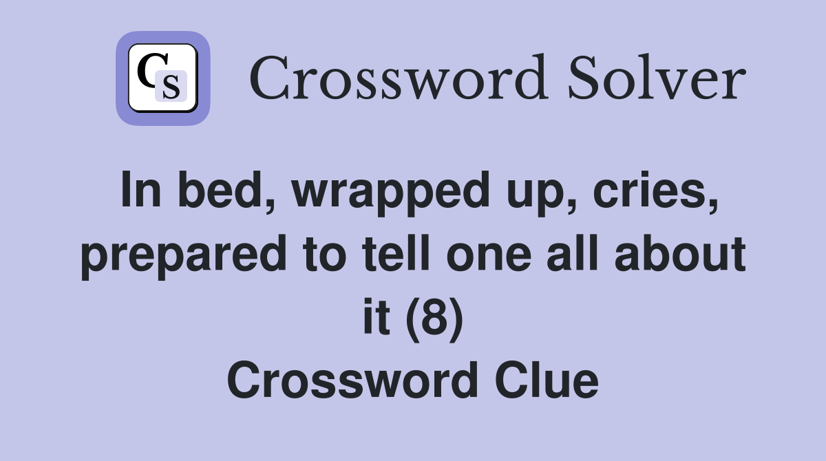 In bed, wrapped up, cries, prepared to tell one all about it (8) Crossword Clue