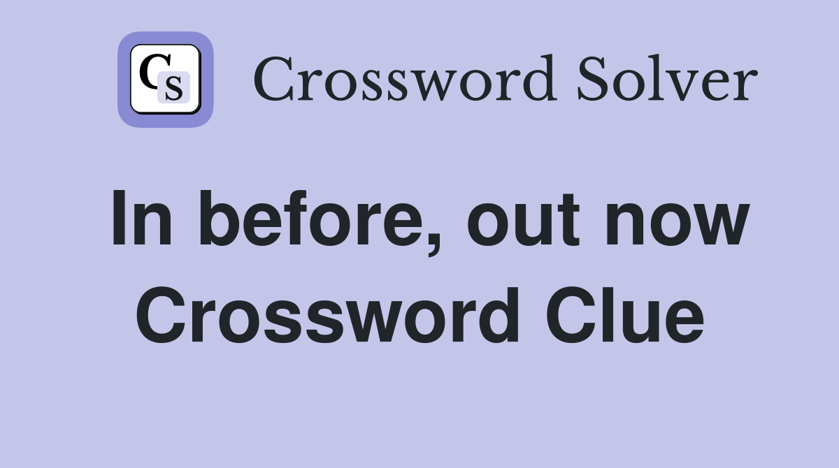 In before, out now Crossword Clue