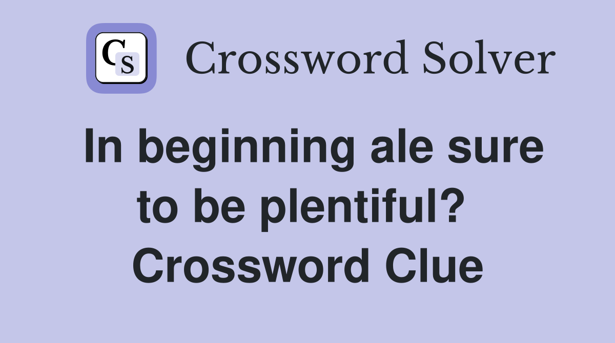 In beginning ale sure to be plentiful?  Crossword Clue