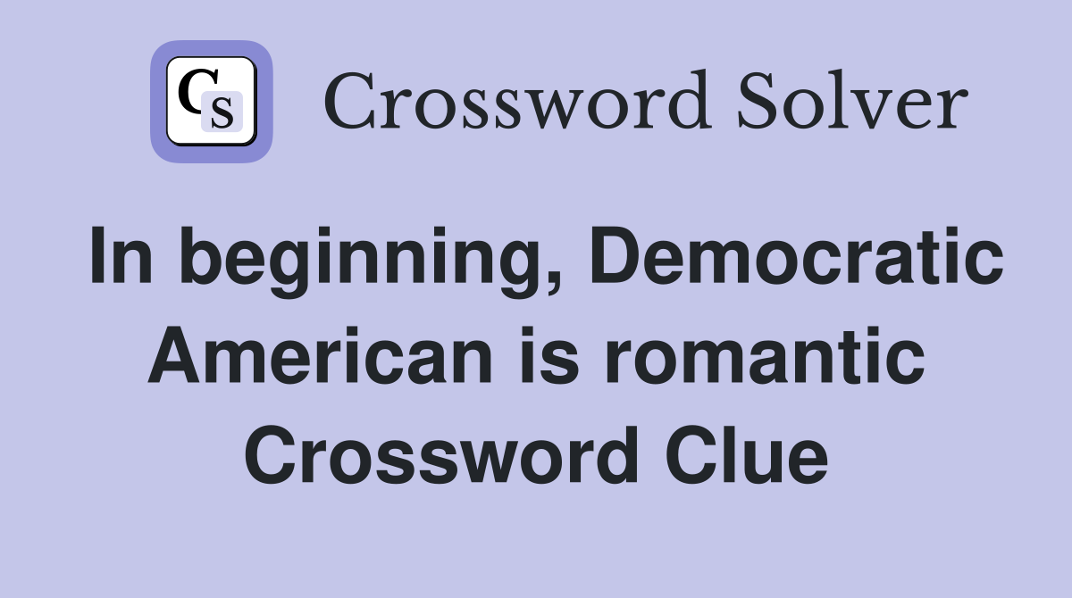 In beginning, Democratic American is romantic Crossword Clue