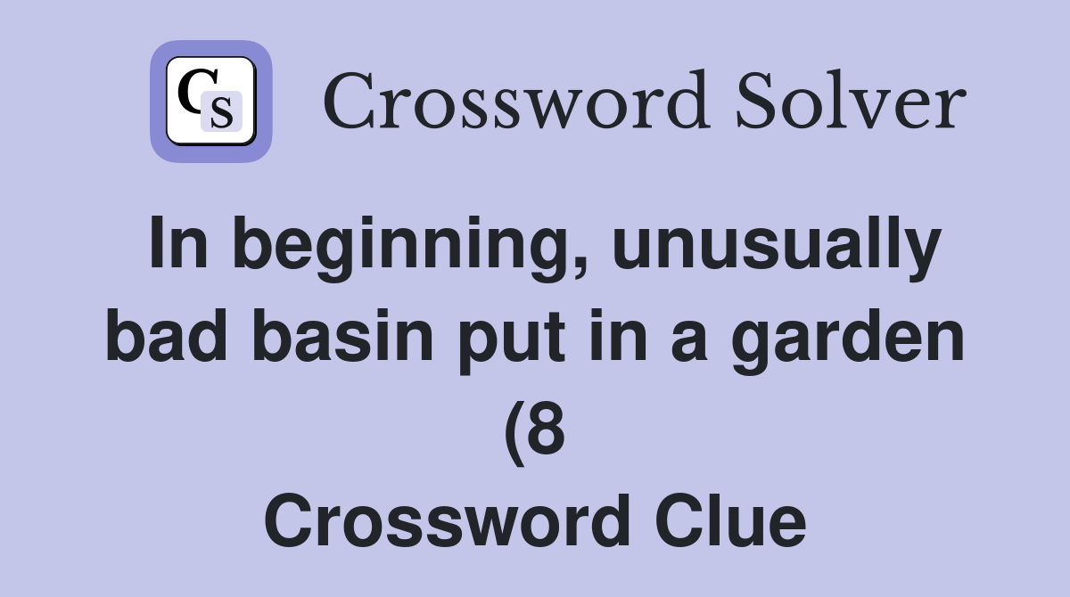 In beginning unusually bad basin put in a garden (8) Crossword Clue In beginning unusually bad basin put in a garden (8) Crossword Clue
