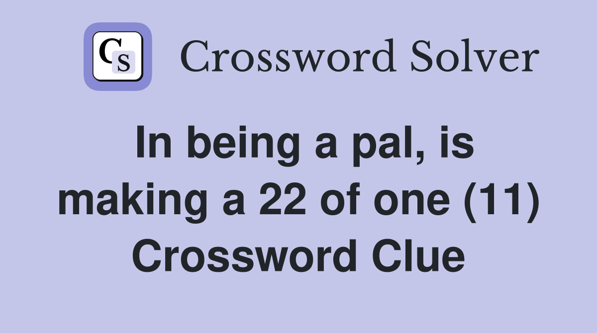 In being a pal, is making a 22 of one (11) Crossword Clue