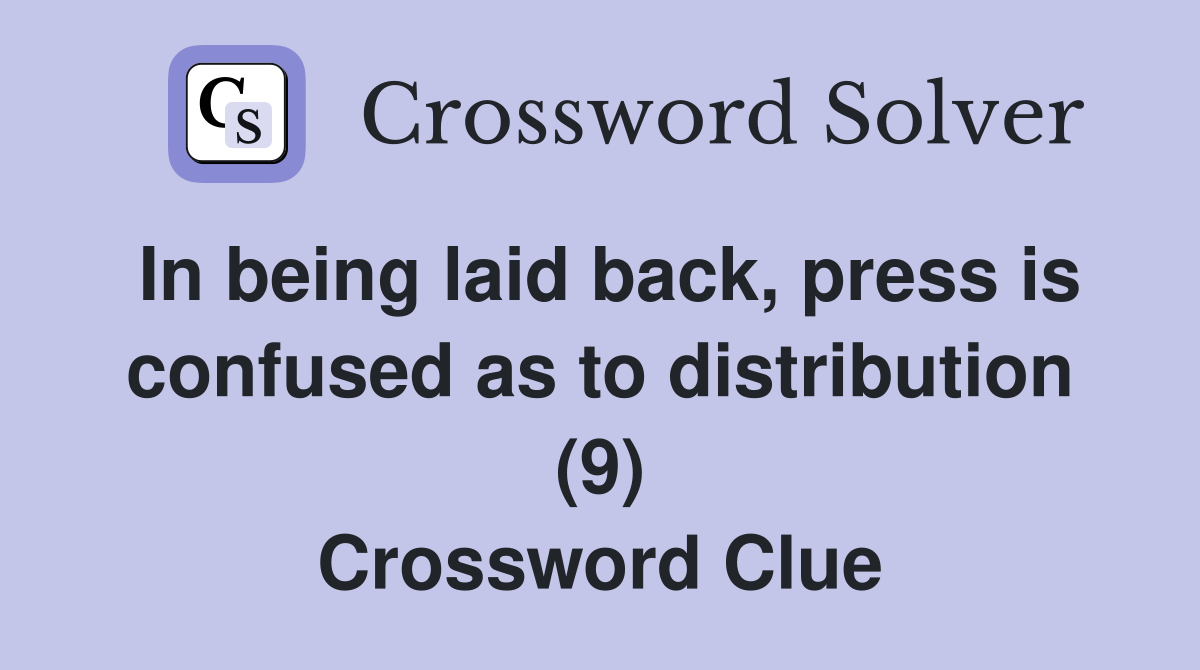 In being laid back, press is confused as to distribution (9) Crossword Clue