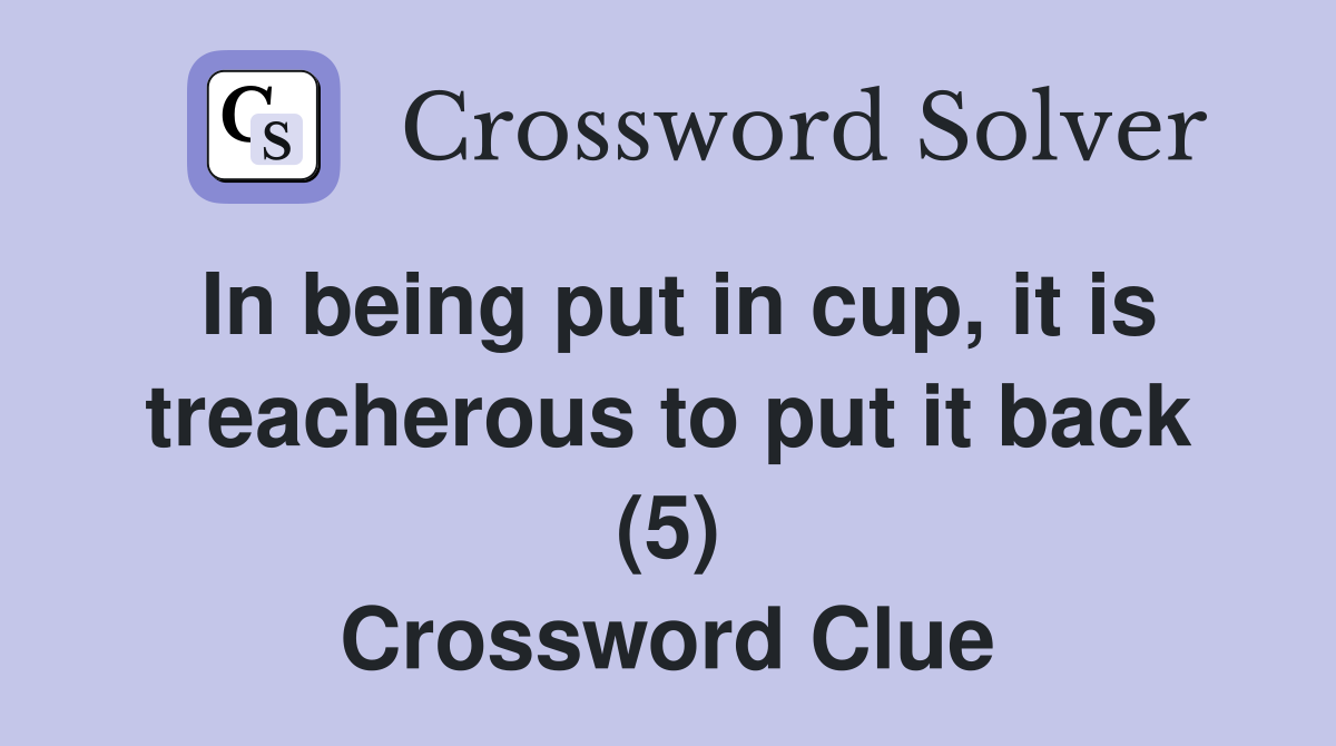 In being put in cup, it is treacherous to put it back (5) Crossword Clue
