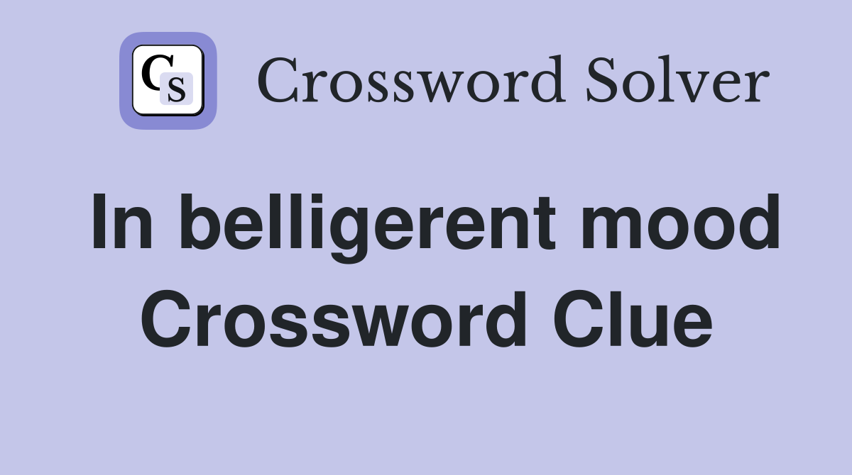 In belligerent mood Crossword Clue