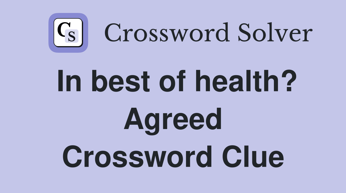 In best of health? Agreed Crossword Clue