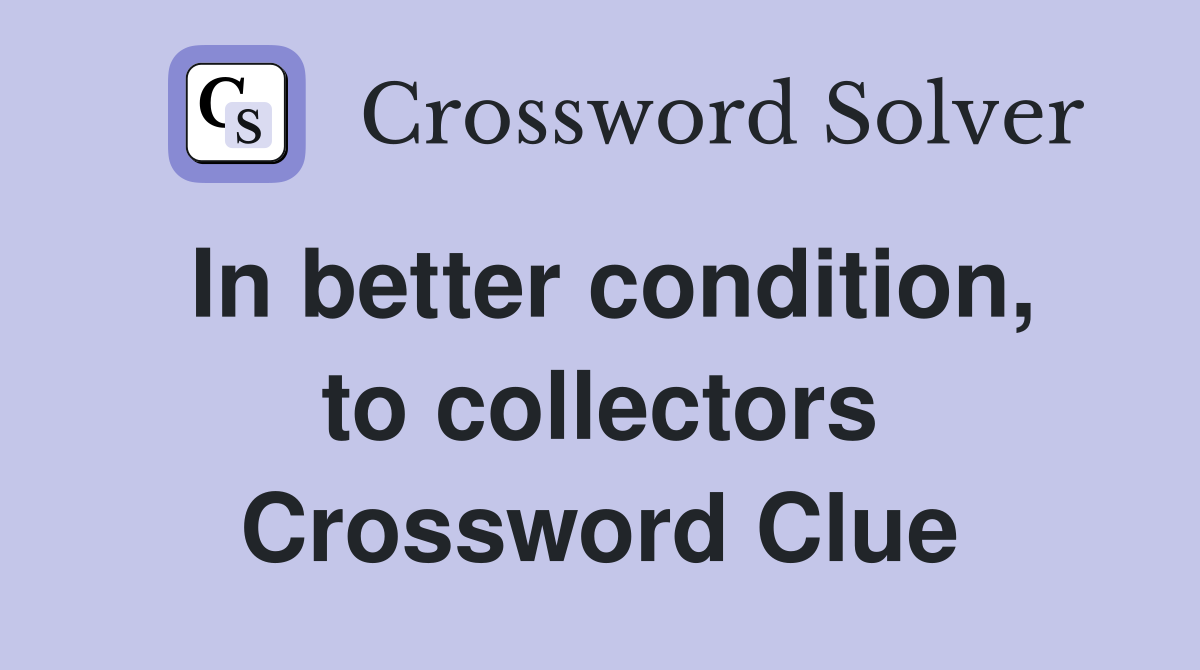 In better condition, to collectors Crossword Clue