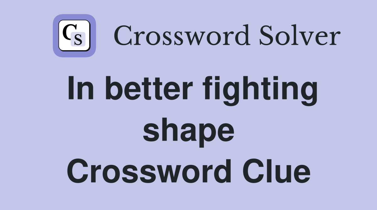 In better fighting shape Crossword Clue