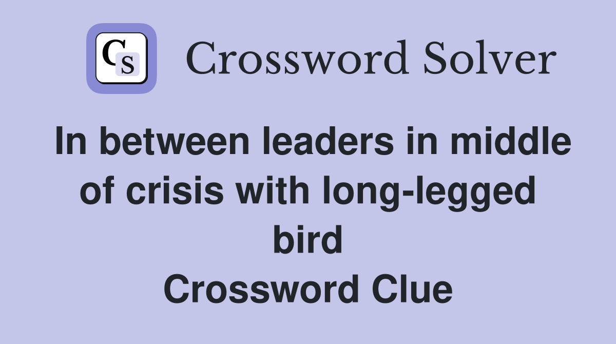 In between leaders in middle of crisis with long-legged bird Crossword Clue