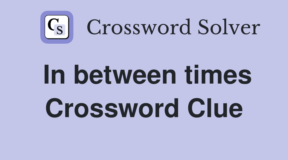 In between times Crossword Clue