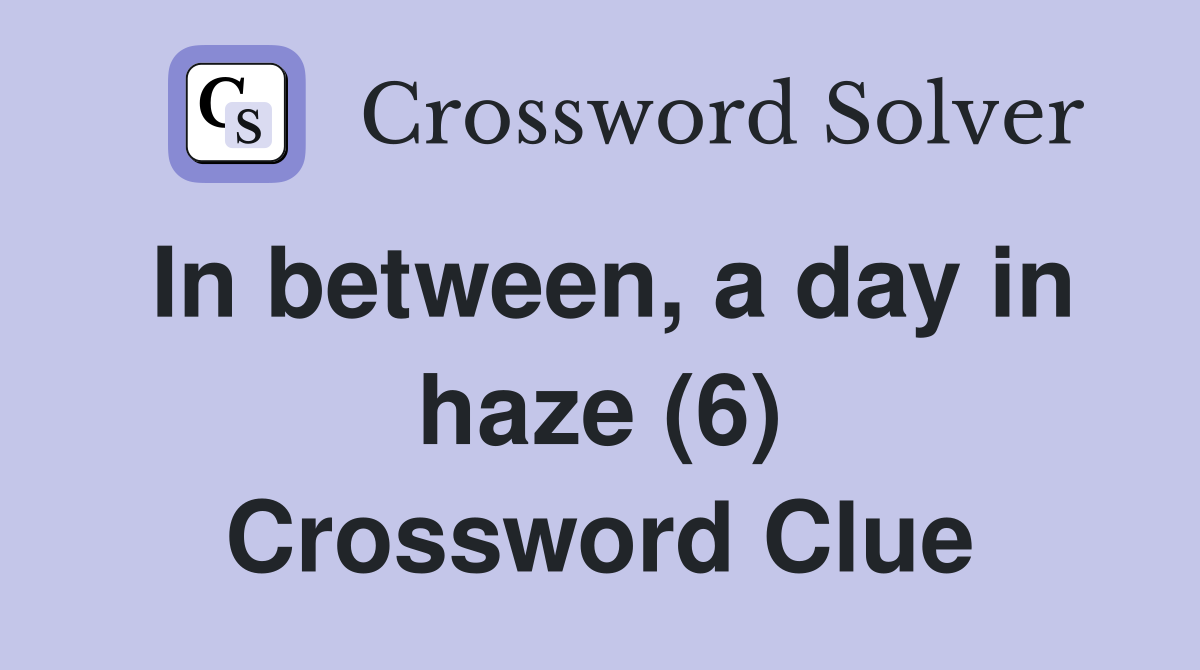 In between, a day in haze (6) Crossword Clue