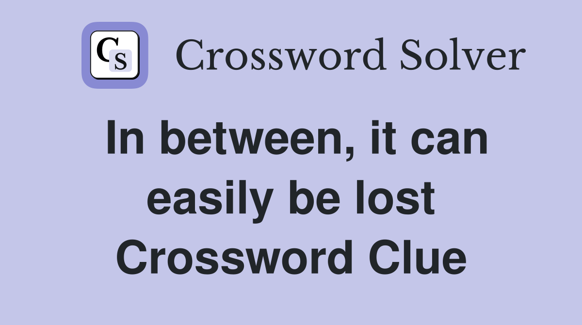 In between, it can easily be lost Crossword Clue