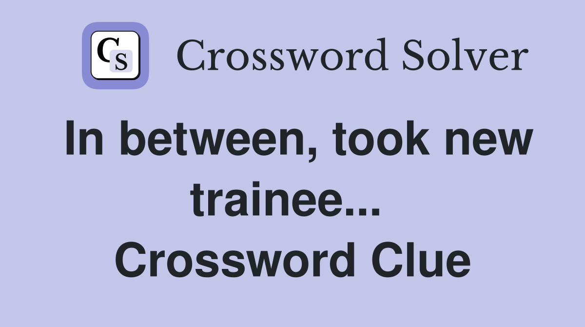 In between, took new trainee...  Crossword Clue