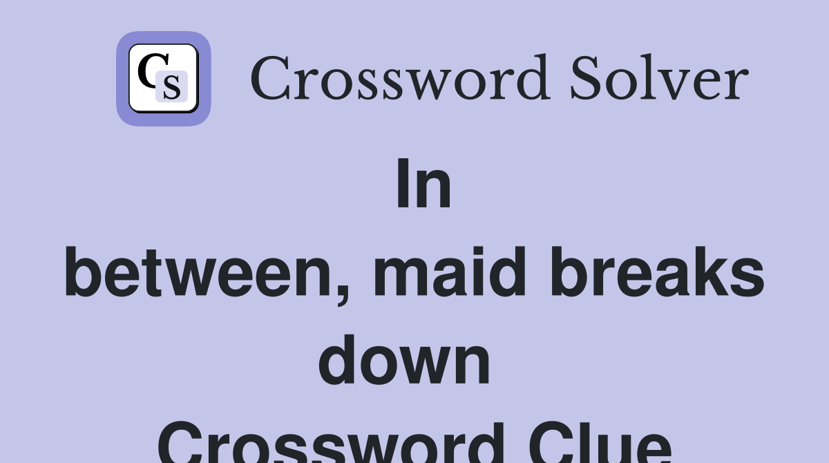 In between, maid breaks down  Crossword Clue