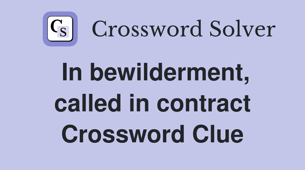 In bewilderment, called in contract Crossword Clue