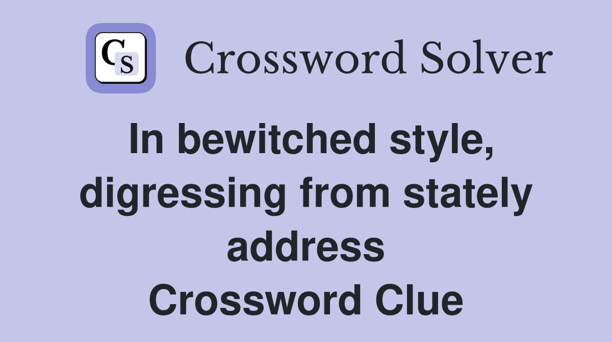 In bewitched style, digressing from stately address Crossword Clue