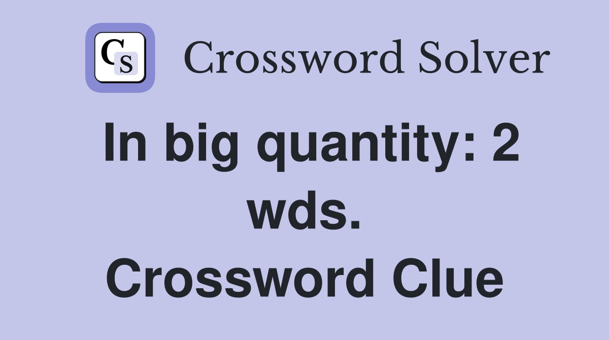 In big quantity: 2 wds. Crossword Clue