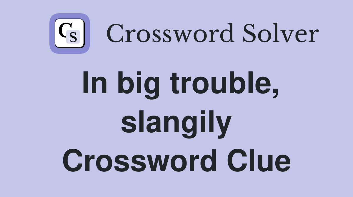 In big trouble, slangily Crossword Clue