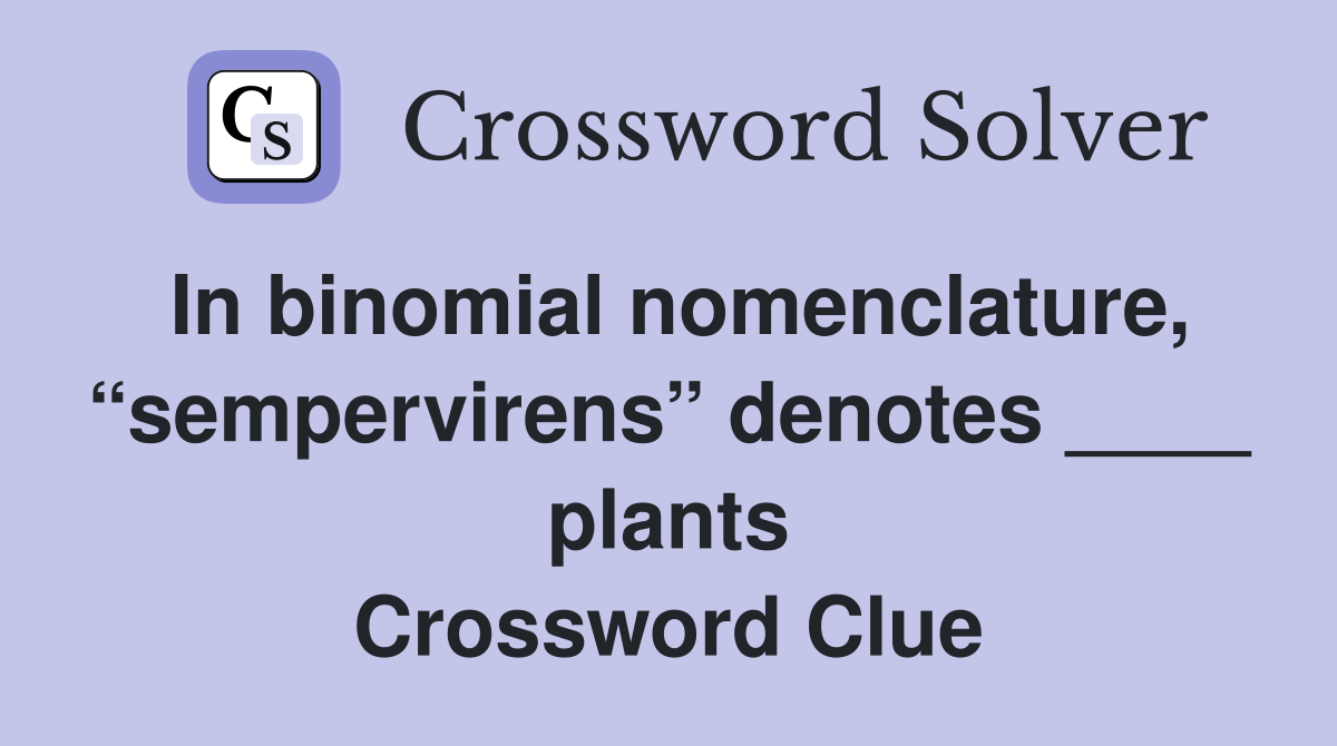 In binomial nomenclature, “sempervirens” denotes ____ plants Crossword Clue