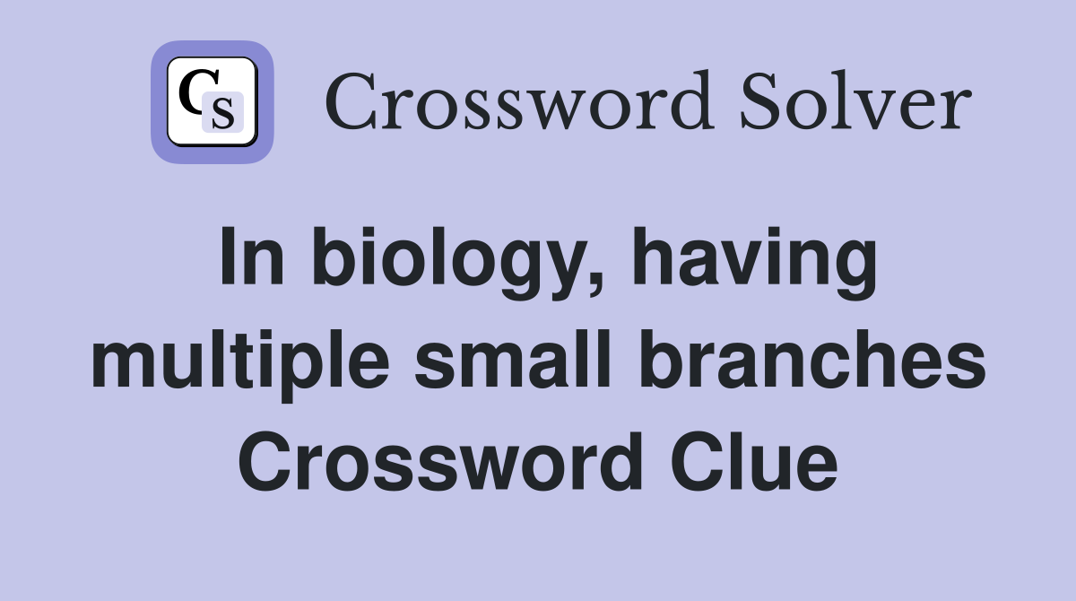 In biology, having multiple small branches Crossword Clue